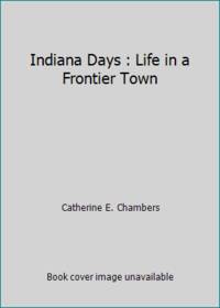 Indiana Days : Life in a Frontier Town by Catherine E. Chambers - 1984