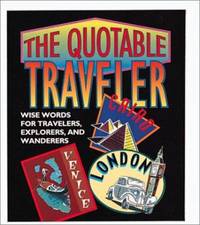 The Quotable Traveler: Wise Words for Travelers, Explorers, and Wanderers