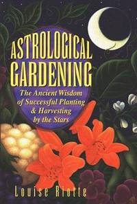Astrological Gardening : The Ancient Wisdom of Successful Planting and Harvesting by the Stars