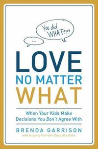 Love No Matter What: When Your Kids Make Decisions You Don't Agree with