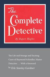 The Complete Detective: The Life and Strange and Exciting Cases of Raymond Schindler Master Detective