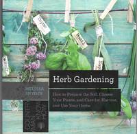 cover of HERB GARDENING How to Prepare the Soil, Choose Your Plants, and Care For, Harvest, and Use Your Herbs