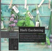 HERB GARDENING How to Prepare the Soil, Choose Your Plants, and Care For,  Harvest, and Use Your Herbs by Snyder, Melissa Melton - 2016