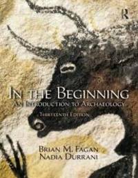 In the Beginning: An Introduction to Archaeology by Brian M. Fagan - 2017-07-27