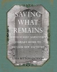 Saving What Remains: A Holocaust Survivor&#039;s Journey Home to Reclaim Her Ancestry by Livia Bitton-Jackson - 2009-08