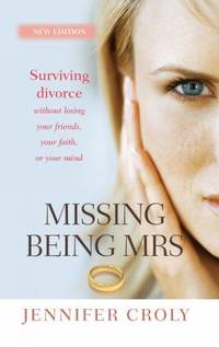 Missing Being Mrs : Surviving Divorce Without Losing Your Friends, Your Faith, or Your Mind