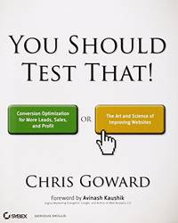You Should Test That: Conversion Optimization for More Leads, Sales and Profit or The Art and...