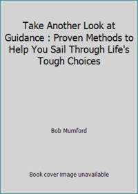 Take Another Look at Guidance : Proven Methods to Help You Sail Through Life's Tough Choices