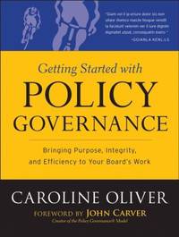 Getting Started with Policy Governance : Bringing Purpose, Integrity and Efficiency to Your...