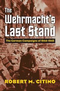 Wehrmacht's Last Stand: The German Campaigns of 1944-1945