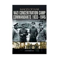 Nazi Concentration Camp Commandants, 1933-1945: Rare Photographs from Wartime Archives