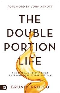 The Double Portion Life: The Elisha Anointing for Entering Your Divine Destiny