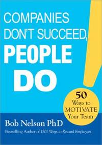 Companies Don't Succeed, People Do : 50 Ways to Motivate Your Team