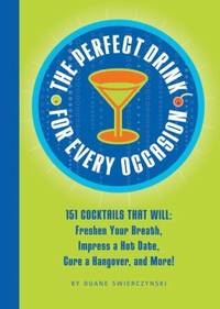 The Perfect Drink for Every Occasion : 151 Cocktails That Will Freshen Your Breath, Impress a Hot...