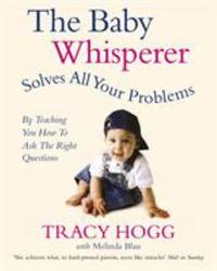 The Baby Whisperer Solves All Your Problems by Teaching You How to Ask the Right Questions: Sleeping Feeding and Behaviour Beyond the Basics Thro