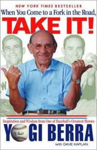 When You Come to a Fork in the Road, Take It! : Inspiration and Wisdom from One of Baseball's...