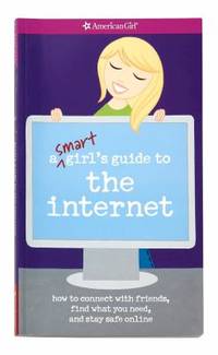 A Smart Girl's Guide to the Internet : How to Stay Connected with Family and Friends, Find What...