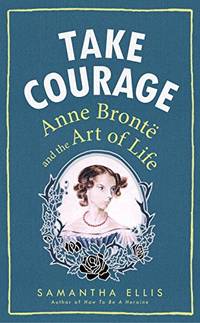 Take Courage: Anne Bronte and the Art of Life