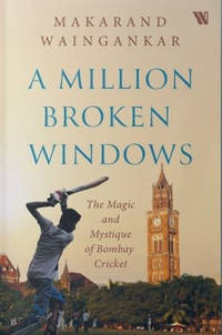 A Million Broken Windows : The Magic and Mystique of Bombay Cricket