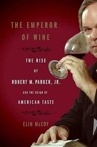 The Emperor of Wine: The Rise of Robert M. Parker, Jr. and the Reign of American Taste