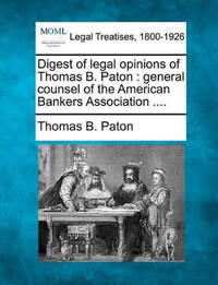 Digest of Legal Opinions of Thomas B. Paton: General Counsel of the American Bankers Association...