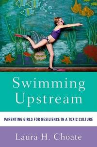 Swimming Upstream: Parenting Girls for Resilience in a Toxic Culture