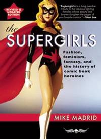 The Supergirls : Fashion, Feminism, Fantasy, and the History of Comic Book Heroines (Revised and...