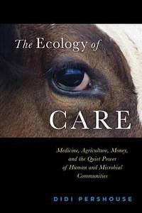 The Ecology of Care : Medicine, Agriculture, Money, and the Quiet Power of Human and Microbial...