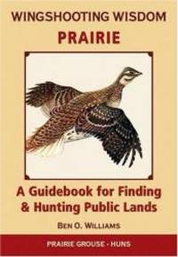 Wingshooting Wisdom: Prairie: A Guidebook for Finding &amp; Hunting Public Lands by Ben O Williams - 2006-06-09