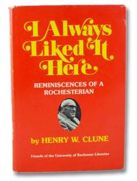 I Always Liked It Here: Reminiscences of a Rochesterian by Clune, Henry W - 1983