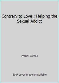 Contrary to Love : Helping the Sexual Addict