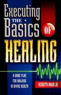 Executing the Basics of Healing : A Game Plan for Walking in Divine Health