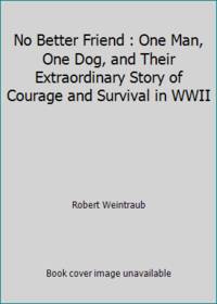 No Better Friend : One Man, One Dog, and Their Extraordinary Story of Courage and Survival in WWII