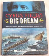 Cyrus Field's Big Dream: The Daring Effort to Lay the First Transatlantic Telegraph Cable