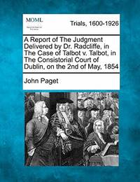 A Report of the Judgment Delivered by Dr. Radcliffe, in the Case of Talbot V. Talbot, in the...