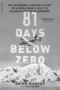 81 Days below Zero : The Incredible Survival Story of a World War II Pilot in Alaska's Frozen...