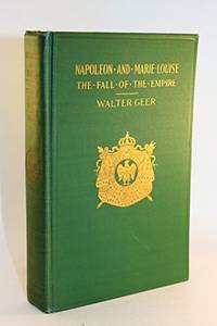 Napoleon and Marie Louise;: The fall of the empire, by Geer, Walter - 1925