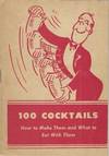 100 Cocktails: How to make them and what to eat with them. (A laboratory manual of cocktail making with appetizers to offset them)
