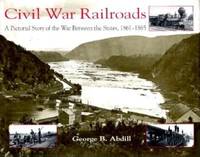 Civil War Railroads: A Pictorial Story of the War between the States, 1861-1865 by Abdill, George B - 1999