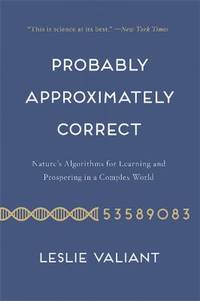 Probably Approximately Correct : Nature's Algorithms for Learning and Prospering in a Complex World