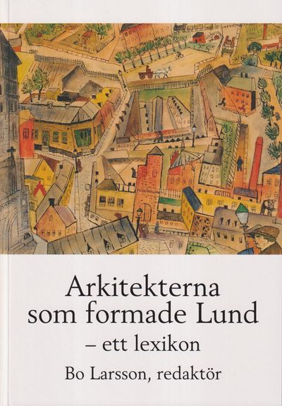 Arkitekterna som formade Lund - ett lexikon.…