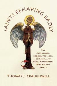 Saints Behaving Badly: The Cutthroats, Crooks, Trollops, Con Men, and Devil-Worshippers Who...