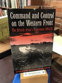 COMMAND AND CONTROL ON THE WESTERN FRONT: The British Army&#039;s Experience 1914-18 by Gary Sheffield [Editor]; Dan Todman [Editor]; - 2004-09-01