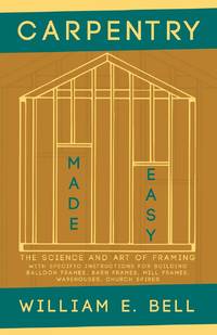 Carpentry Made Easy - The Science and Art of Framing - With Specific Instructions for Building...