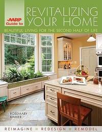 AARP Guide to Revitalizing Your Home: Beautiful Living for the Second Half of Life by Bakker, Rosemary - 2010