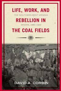 Life, Work, and Rebellion in the Coal Fields: The Southern West Virginia Miners, 1880-1922