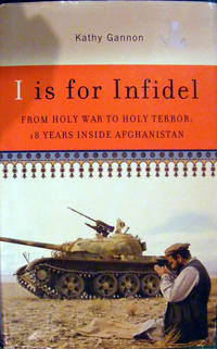 I Is for Infidel: From Holy War to Holy Terror: 18 Years Inside Afghanistan by Gannon, Kathy - 2005