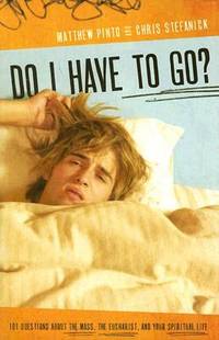 Do I Have to Go? : 101 Questions about the Mass, the Eucharist, and Your Spiritual Life