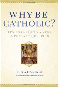 Why Be Catholic?: Ten Answers to a Very Important Question