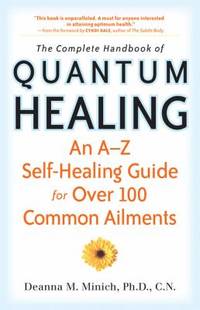 The Complete Handbook of Quantum Healing : An A-Z Self-Healing Guide for over 100 Common Ailments